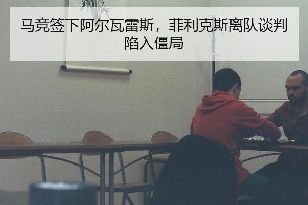 马竞签下阿尔瓦雷斯，菲利克斯离队谈判陷入僵局