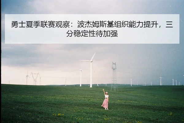 勇士夏季联赛观察：波杰姆斯基组织能力提升，三分稳定性待加强