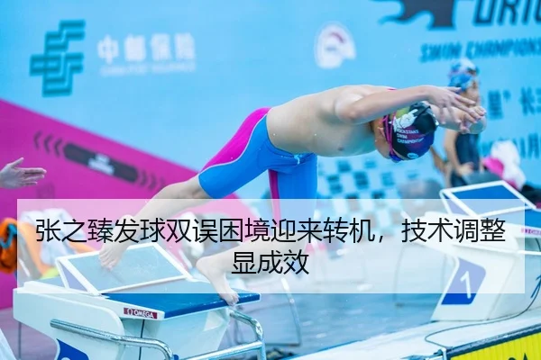 张之臻发球双误困境迎来转机，技术调整显成效