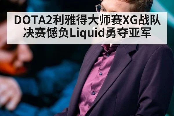 DOTA2利雅得大师赛XG战队决赛憾负Liquid勇夺亚军