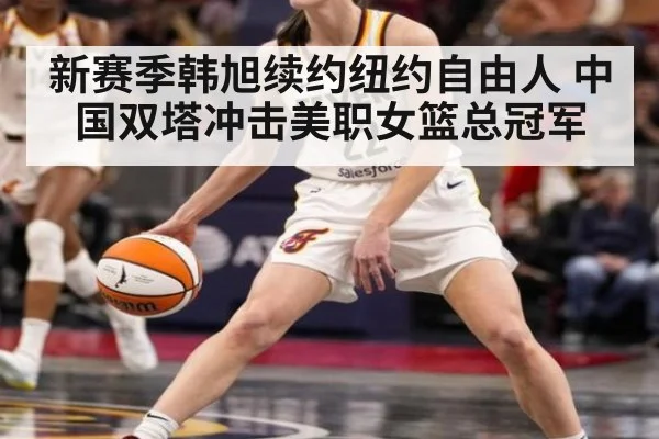 新赛季韩旭续约纽约自由人 中国双塔冲击美职女篮总冠军