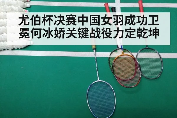 尤伯杯决赛中国女羽成功卫冕何冰娇关键战役力定乾坤