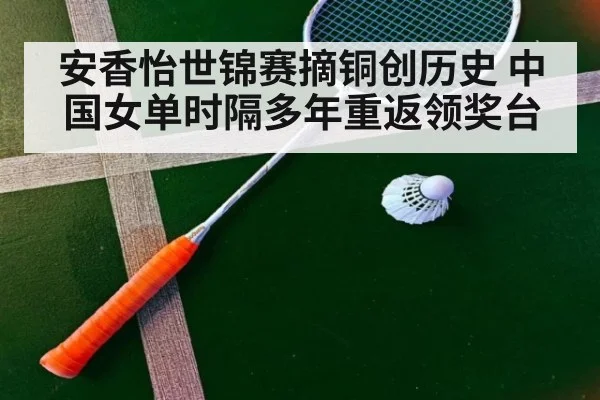 安香怡世锦赛摘铜创历史 中国女单时隔多年重返领奖台