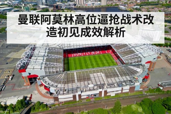 曼联阿莫林高位逼抢战术改造初见成效解析